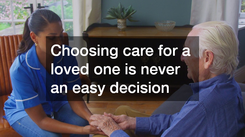 Choosing care for a loved one is never an easy decision