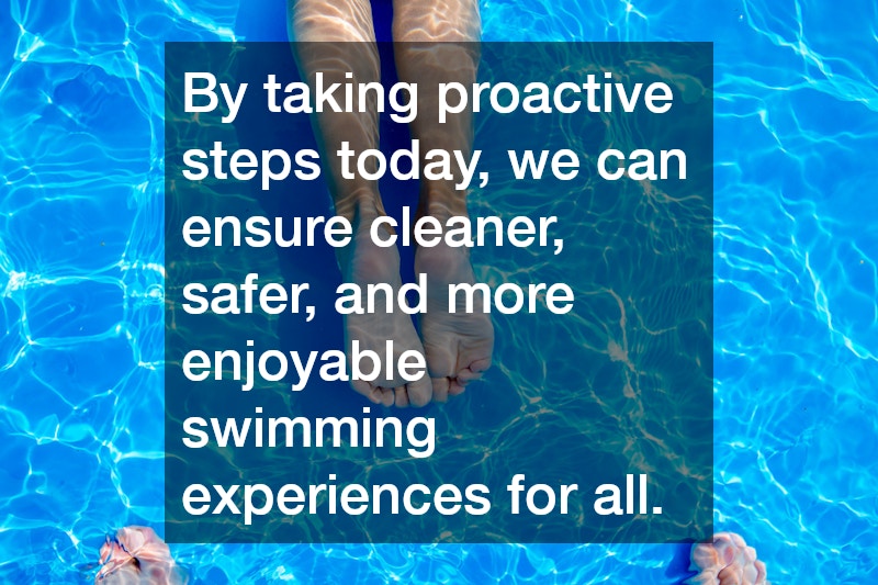 By taking proactive steps today, we can ensure cleaner, safer, and more enjoyable swimming experiences for all.