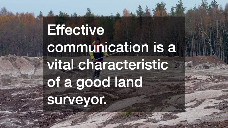Effective communication is a vital characteristic of a good land surveyor.