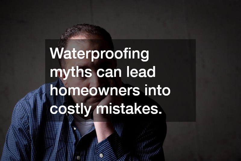 Waterproofing myths can lead homeowners into costly mistakes.