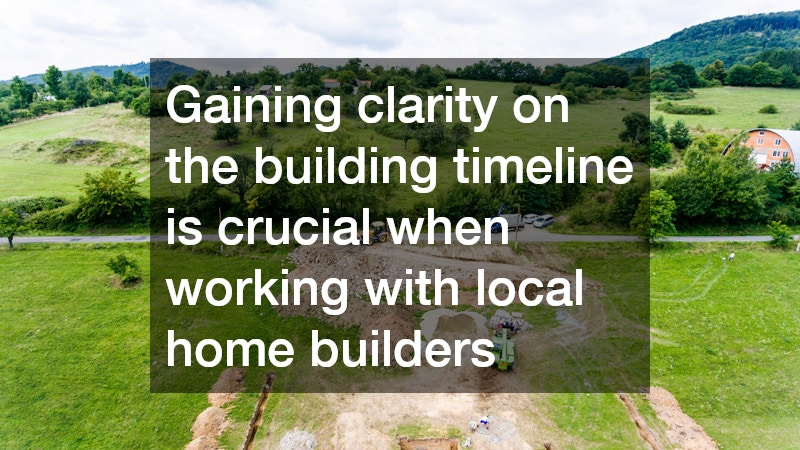 Gaining clarity on the building timeline is crucial when working with local home builders