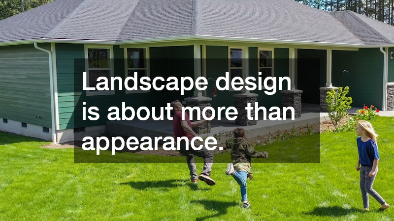 Landscape design is about more than appearance.