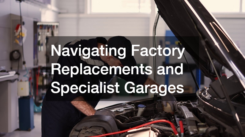 Navigating Factory Replacements and Specialist Garages