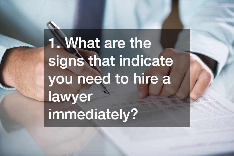 1. What are the signs that indicate you need to hire a lawyer immediately?