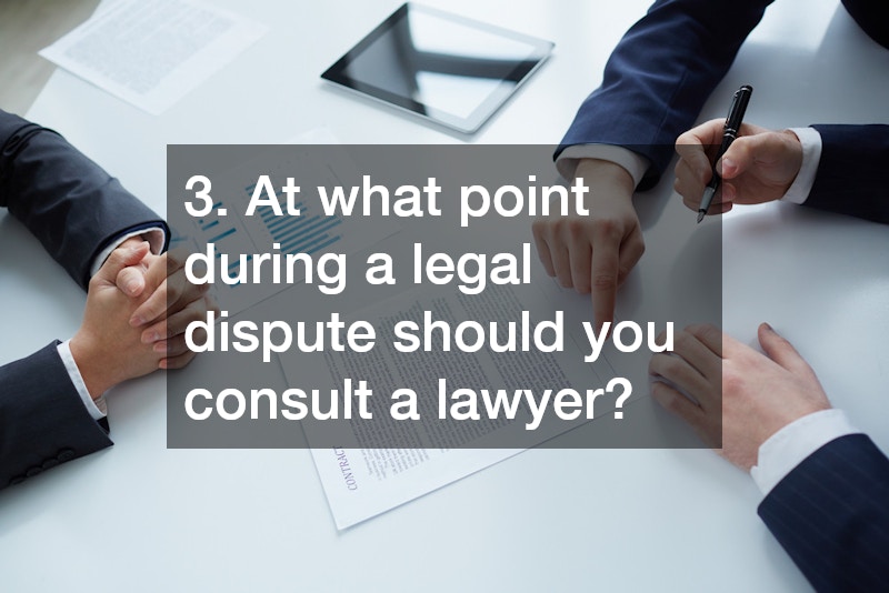 3. At what point during a legal dispute should you consult a lawyer?