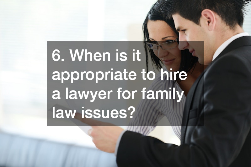 6. When is it appropriate to hire a lawyer for family law issues?