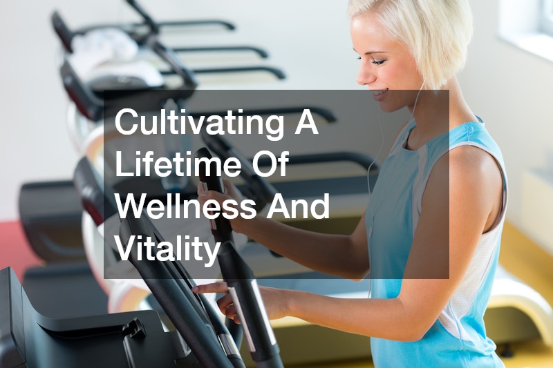 Cultivating A Lifetime Of Wellness And Vitality