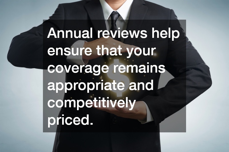 Annual reviews help ensure that your coverage remains appropriate and competitively priced.