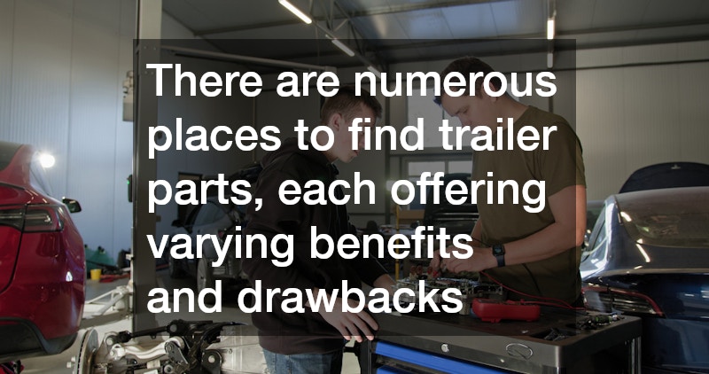 There are numerous places to find trailer parts, each offering varying benefits and drawbacks