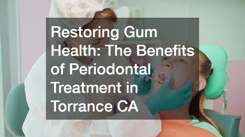 Restoring Gum Health: The Benefits of Periodontal Treatment in Torrance CA