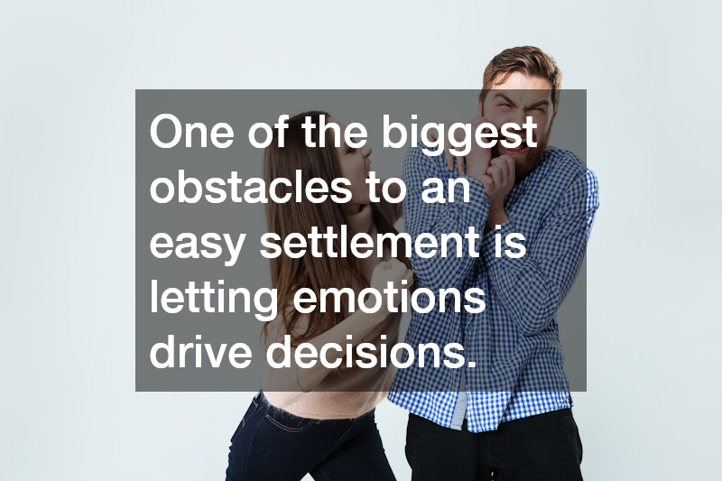 One of the biggest obstacles to an easy settlement is letting emotions drive decisions.