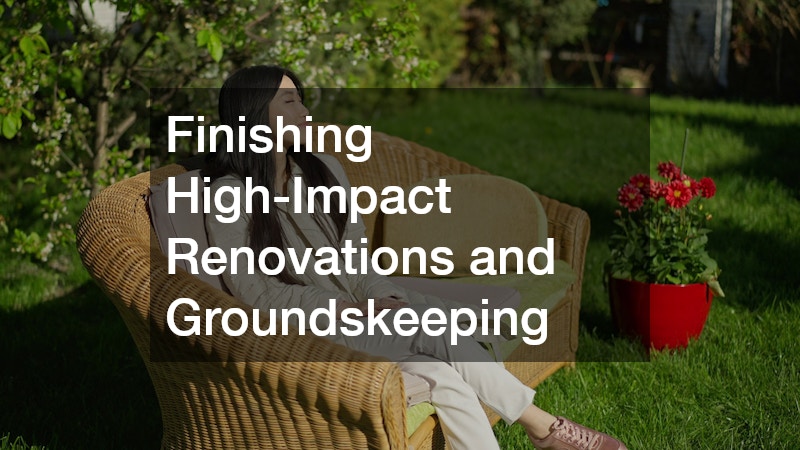 Finishing High-Impact Renovations and Groundskeeping