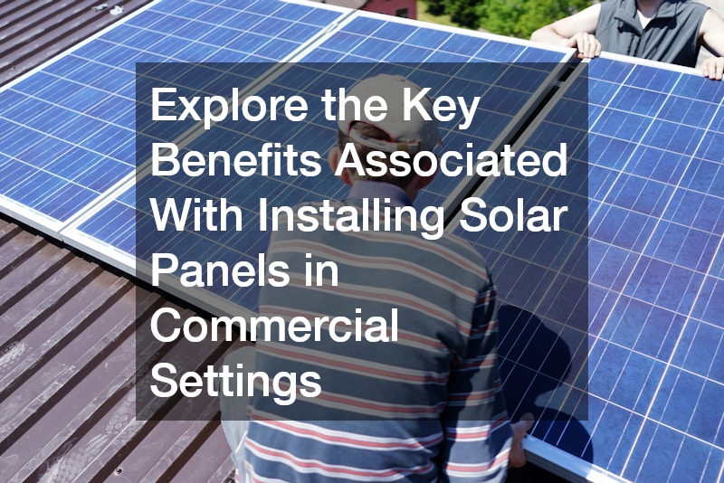 Explore the Key Benefits Associated With Installing Solar Panels in Commercial Settings
