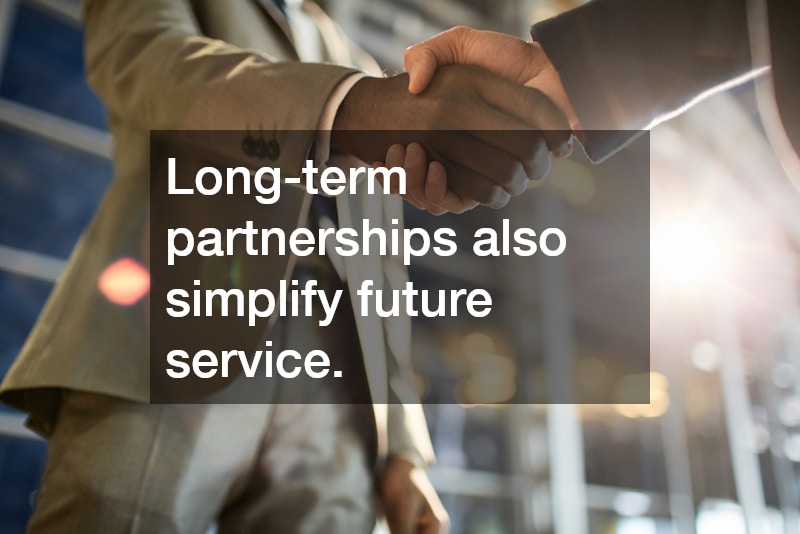 Long-term partnerships also simplify future service.