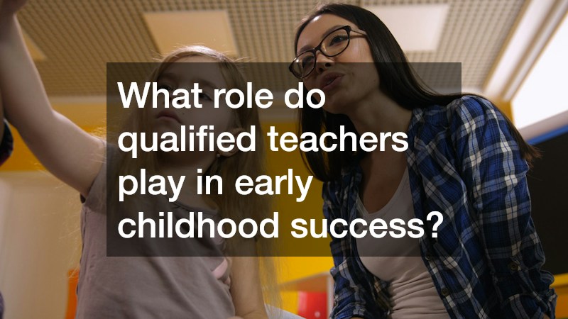 What role do qualified teachers play in early childhood success?