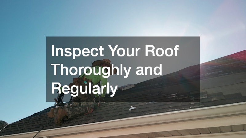 Inspect Your Roof Thoroughly and Regularly