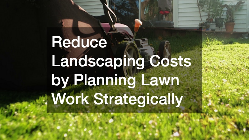 Reduce Landscaping Costs by Planning Lawn Work Strategically