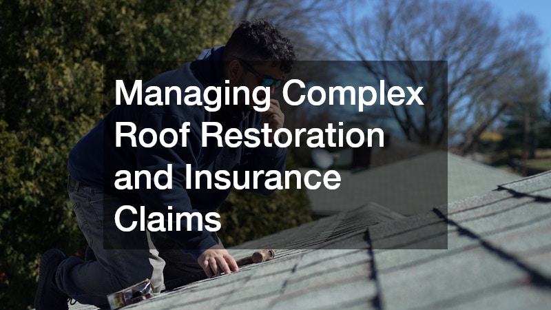 Managing Complex Roof Restoration and Insurance Claims