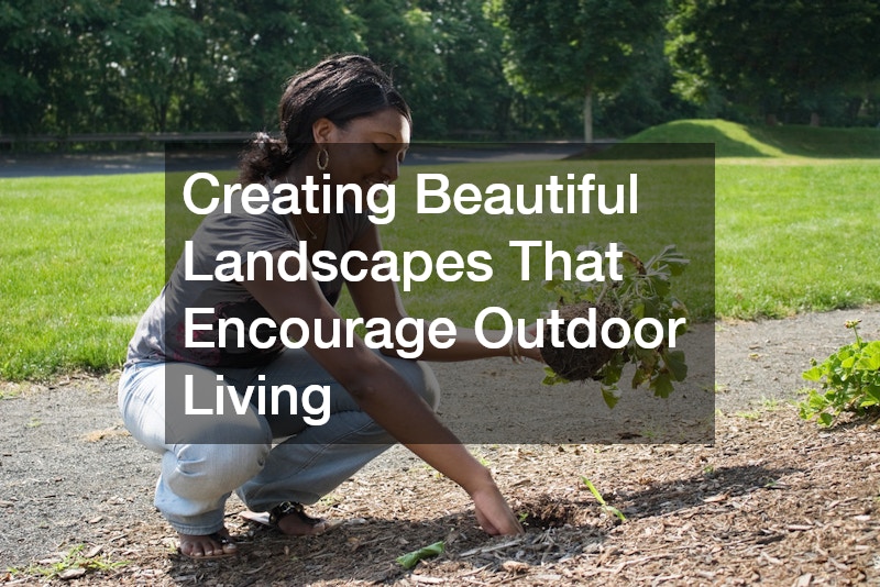 Creating Beautiful Landscapes That Encourage Outdoor Living