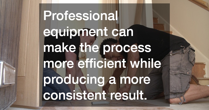 Professional equipment can make the process more efficient while producing a more consistent result.