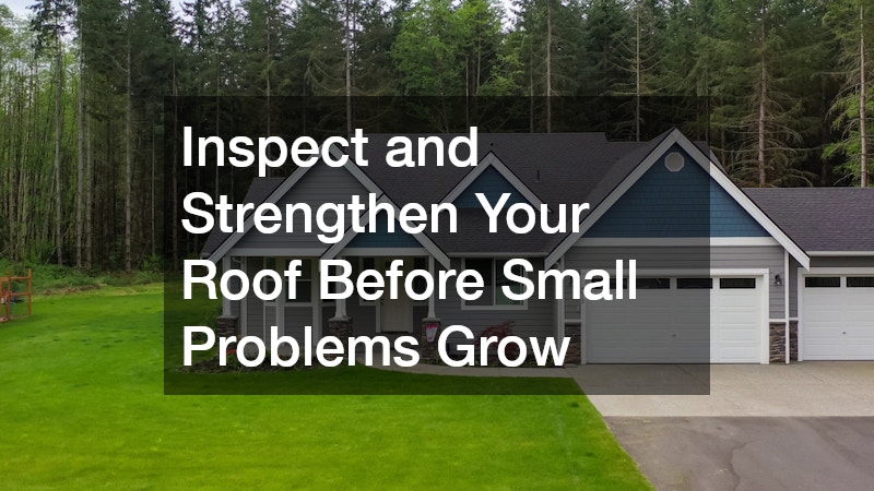 Inspect and Strengthen Your Roof Before Small Problems Grow