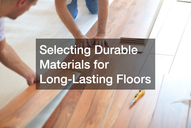 Selecting Durable Materials for Long-Lasting Floors