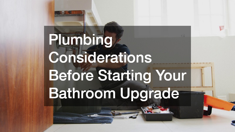 Plumbing Considerations Before Starting Your Bathroom Upgrade