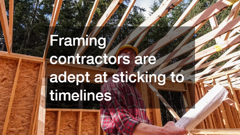 Framing contractors are adept at sticking to timelines