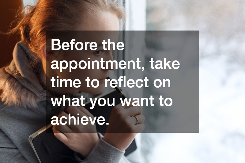 Before the appointment, take time to reflect on what you want to achieve.