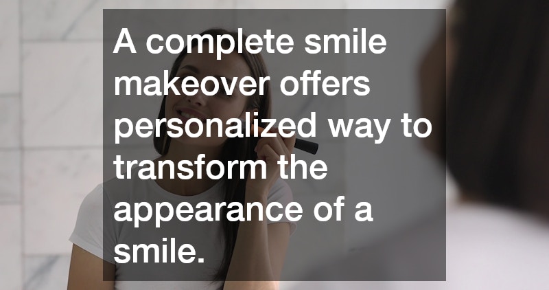 A complete smile makeover offers personalized way to transform the appearance of a smile. 