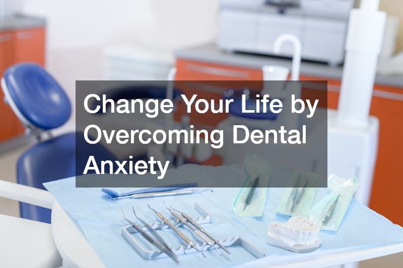 Change Your Life by Overcoming Dental Anxiety