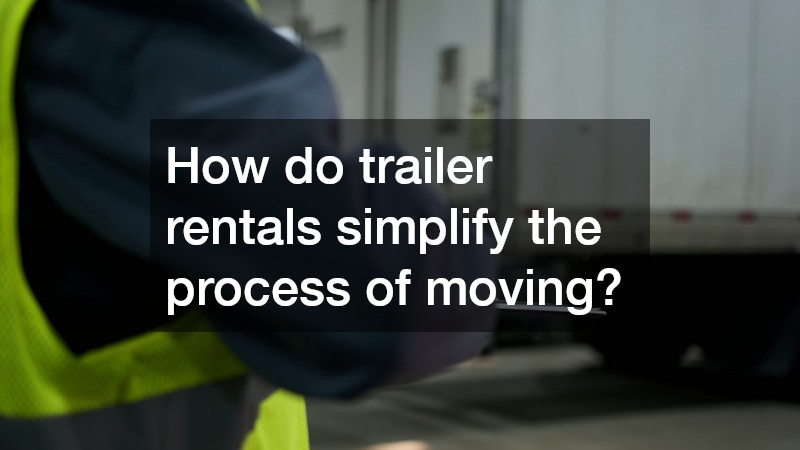 How do trailer rentals simplify the process of moving?