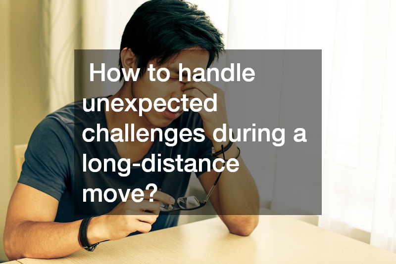  How to handle unexpected challenges during a long-distance move?