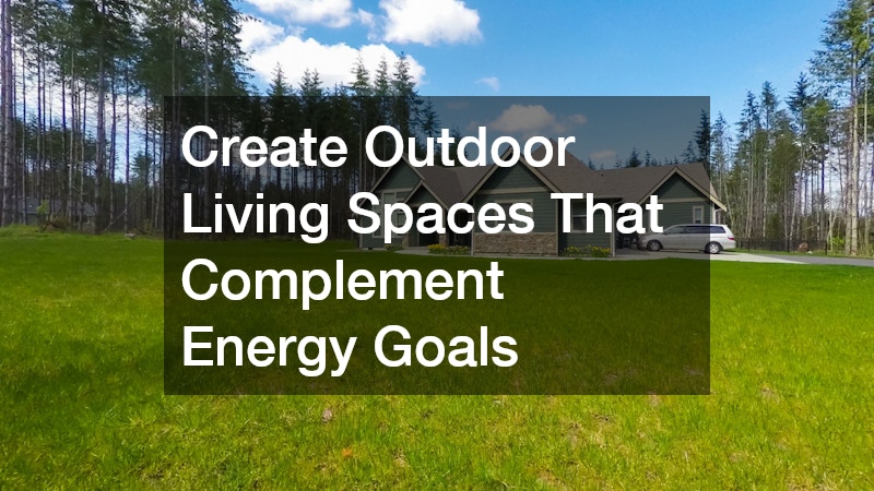Create Outdoor Living Spaces That Complement Energy Goals