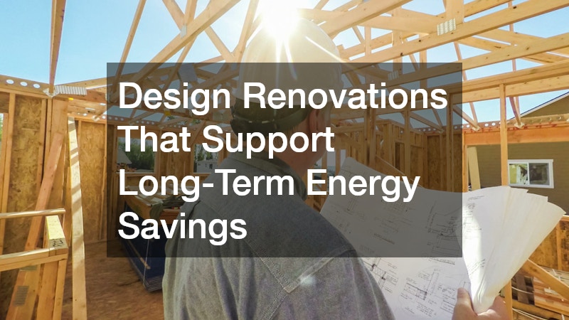 Design Renovations That Support Long-Term Energy Savings