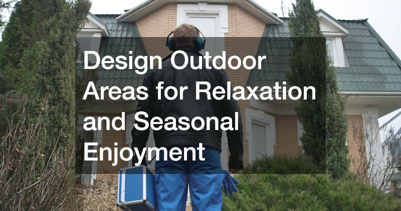 Design Outdoor Areas for Relaxation and Seasonal Enjoyment