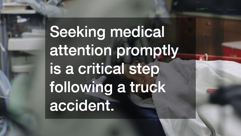Seeking medical attention promptly is a critical step following a truck accident.
