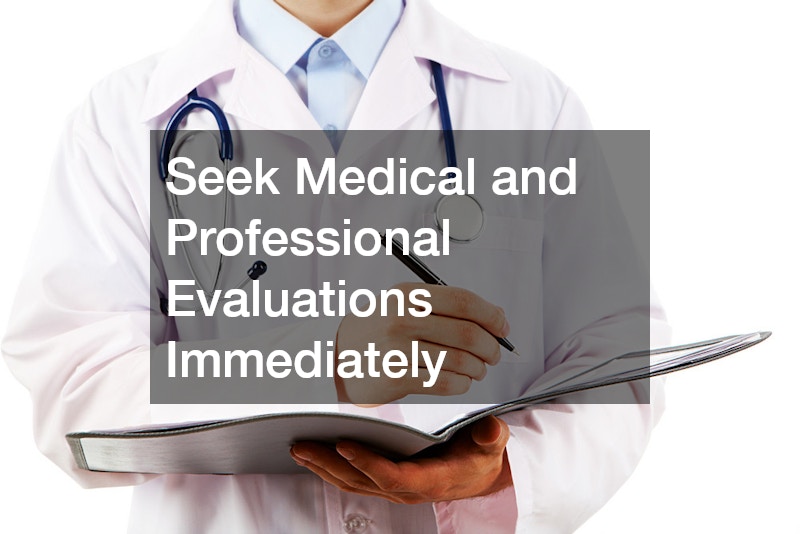 Seek Medical and Professional Evaluations Immediately
