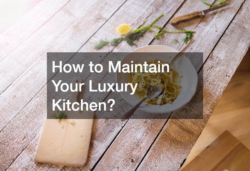 How to Maintain Your Luxury Kitchen?