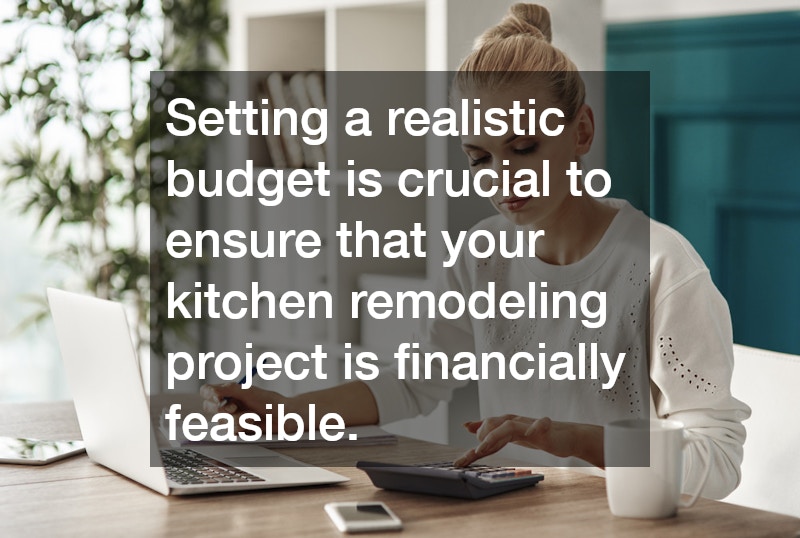 Setting a realistic budget is crucial to ensure that your kitchen remodeling project is financially feasible.