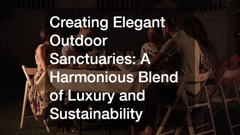 Creating Elegant Outdoor Sanctuaries: A Harmonious Blend of Luxury and Sustainability