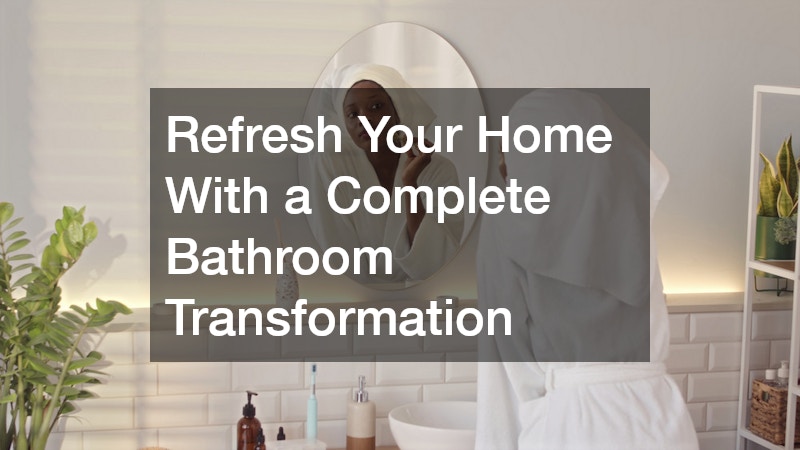 Refresh Your Home With a Complete Bathroom Transformation