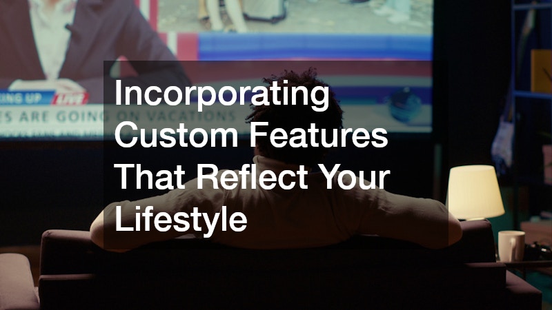 Incorporating Custom Features That Reflect Your Lifestyle