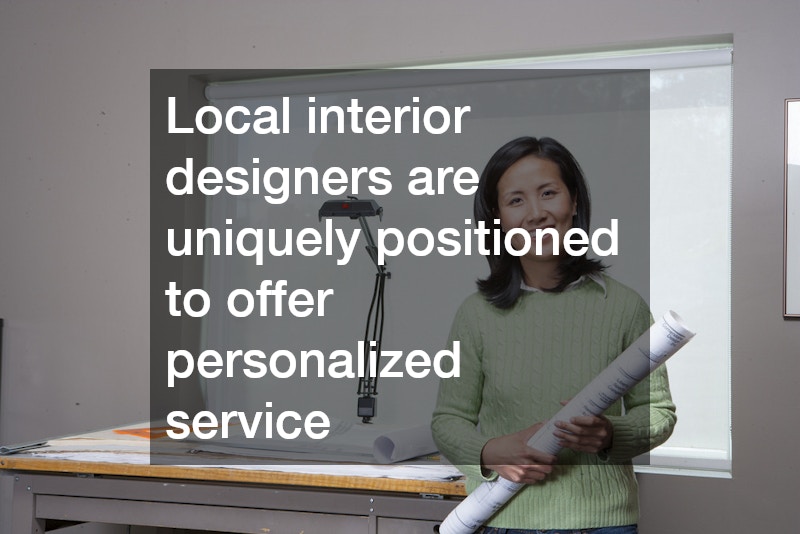 Local interior designers are uniquely positioned to offer personalized service