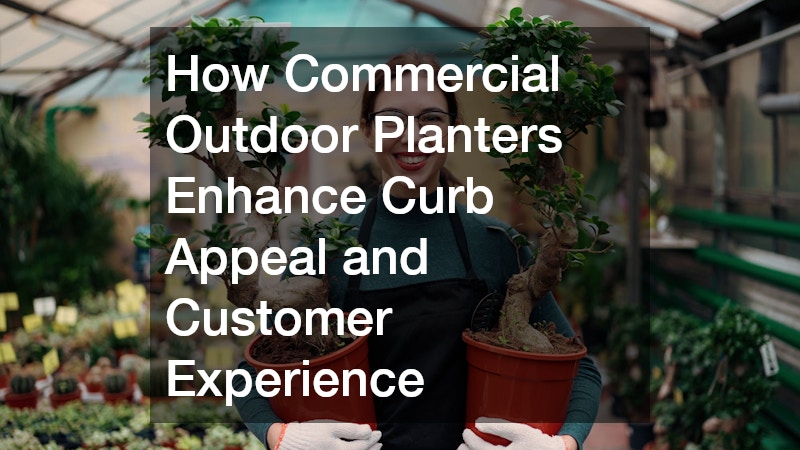 How Commercial Outdoor Planters Enhance Curb Appeal and Customer Experience