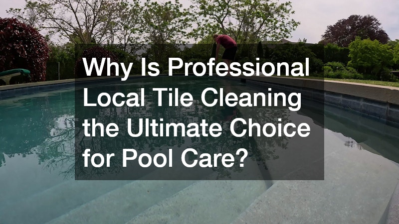 Why Is Professional Local Tile Cleaning the Ultimate Choice for Pool Care?