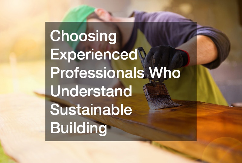 Choosing Experienced Professionals Who Understand Sustainable Building