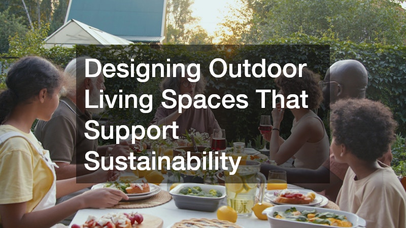 Designing Outdoor Living Spaces That Support Sustainability