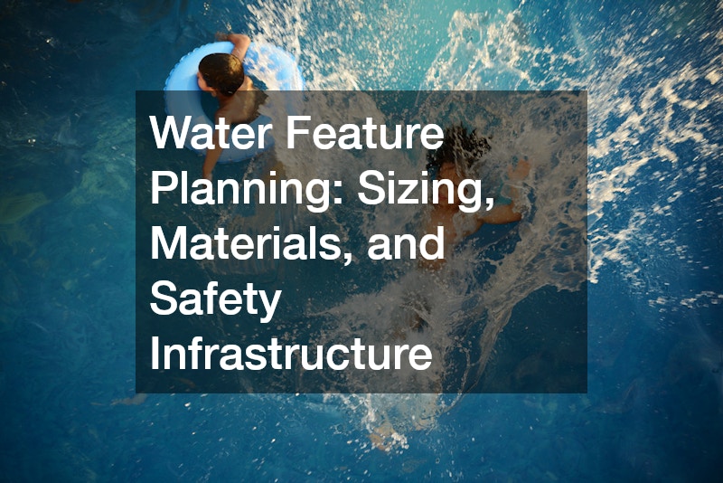 Water Feature Planning: Sizing, Materials, and Safety Infrastructure
