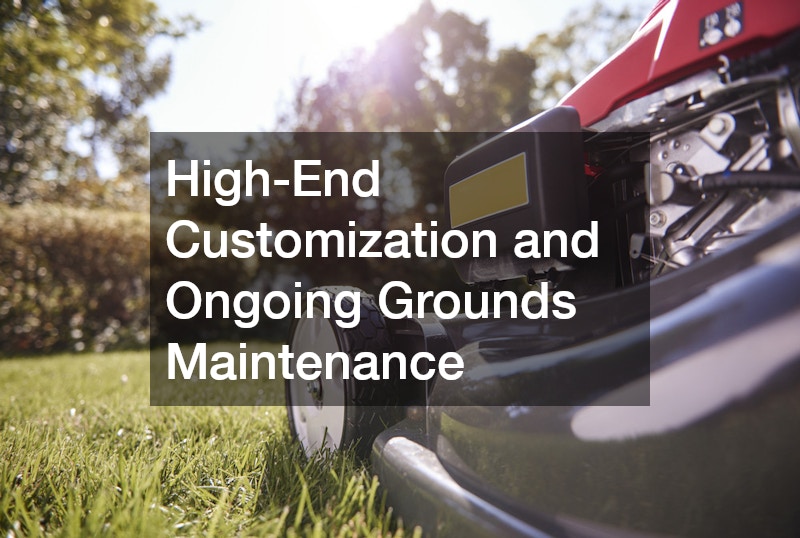 High-End Customization and Ongoing Grounds Maintenance